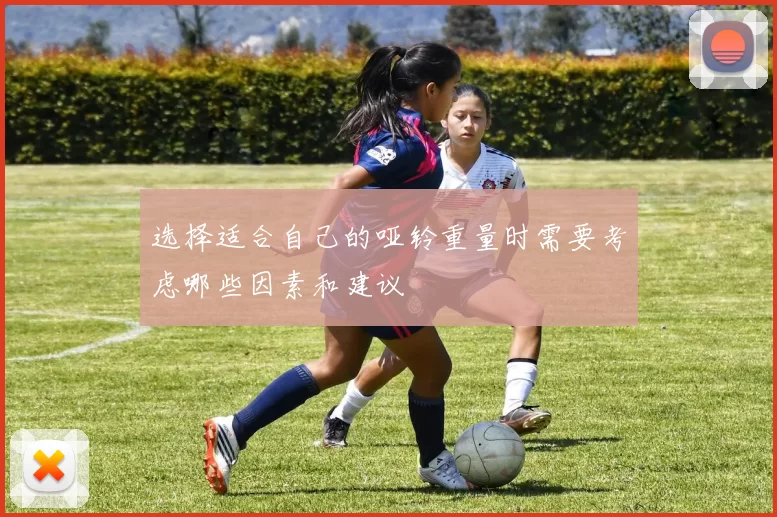 选择适合自己的哑铃重量时需要考虑哪些因素和建议