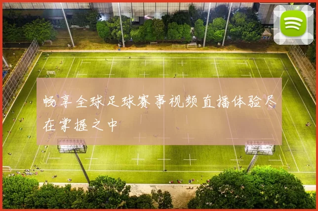 畅享全球足球赛事视频直播体验尽在掌握之中